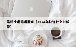 最新快递停运通知（2024年快递什么时候停）