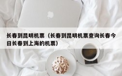 长春到昆明机票（长春到昆明机票查询长春今日长春到上海的机票）