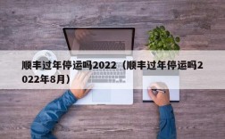 顺丰过年停运吗2022（顺丰过年停运吗2022年8月）