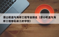 港口航道与海岸工程专业排名（港口航道与海岸工程排名前三的学校）