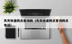 天天快递网点查询网（天天快递网点查询网点电话）