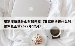 石家庄快递什么时候恢复（石家庄快递什么时候恢复正常2022年12月）