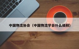 中国物流协会（中国物流学会什么级别）