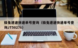 极兔速递快递单号查询（极兔速递快递单号查询JT50276）