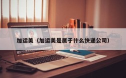 加运美（加运美是属于什么快递公司）