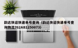 韵达快运快递单号查询（韵达快运快递单号查询物流762AB1250073）