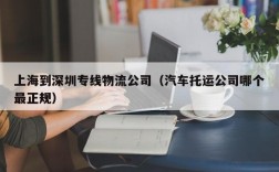 上海到深圳专线物流公司（汽车托运公司哪个最正规）