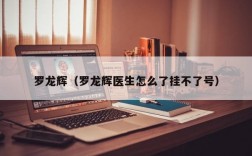 罗龙辉（罗龙辉医生怎么了挂不了号）