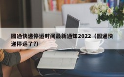 圆通快递停运时间最新通知2022（圆通快递停运了?）