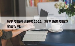 顺丰疫情停运通知2022（顺丰快递疫情正常运行吗）