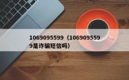 1069095599（1069095599是诈骗短信吗）