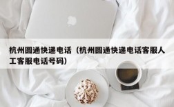 杭州圆通快递电话（杭州圆通快递电话客服人工客服电话号码）