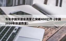 今年中国快递业务量已突破400亿件（中国2020年快递数量）