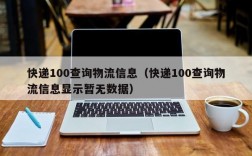 快递100查询物流信息（快递100查询物流信息显示暂无数据）