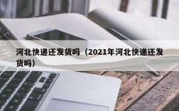 河北快递还发货吗（2021年河北快递还发货吗）