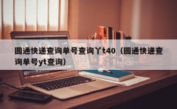 圆通快递查询单号查询丫t40（圆通快递查询单号yt查询）