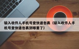 输入收件人手机号查快递包裹（输入收件人手机号查快递包裹到哪里了）