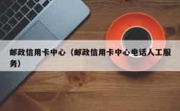 邮政信用卡中心（邮政信用卡中心电话人工服务）