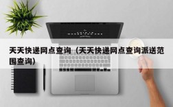 天天快递网点查询（天天快递网点查询派送范围查询）