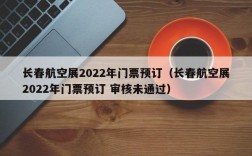 长春航空展2022年门票预订（长春航空展2022年门票预订 审核未通过）