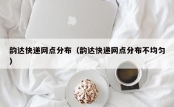 韵达快递网点分布（韵达快递网点分布不均匀）