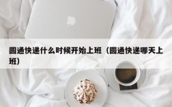 圆通快递什么时候开始上班（圆通快递哪天上班）