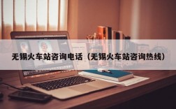 无锡火车站咨询电话（无锡火车站咨询热线）