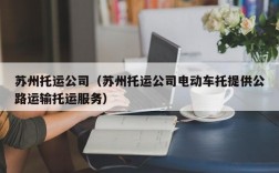 苏州托运公司（苏州托运公司电动车托提供公路运输托运服务）