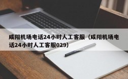 咸阳机场电话24小时人工客服（咸阳机场电话24小时人工客服029）