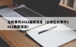 坠机事件2022最新消息（云南坠机事件2022最新消息）