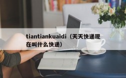 tiantiankuaidi（天天快递现在叫什么快递）