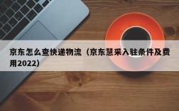 京东怎么查快递物流（京东慧采入驻条件及费用2022）