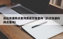 韵达快递网点查询派送范围查询（韵达快递的网点查询）