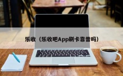 乐收（乐收吧App刷卡靠普吗）