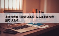 上海快递现在能寄进来吗（2021上海快递还可以发吗）