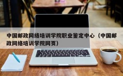 中国邮政网络培训学院职业鉴定中心（中国邮政网络培训学院网页）