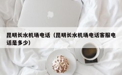 昆明长水机场电话（昆明长水机场电话客服电话是多少）