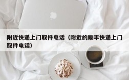 附近快递上门取件电话（附近的顺丰快递上门取件电话）