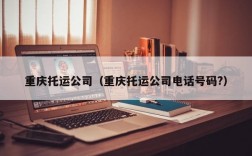 重庆托运公司（重庆托运公司电话号码?）