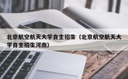 北京航空航天大学自主招生（北京航空航天大学自主招生河南）